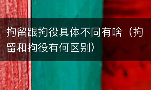 拘留跟拘役具体不同有啥（拘留和拘役有何区别）
