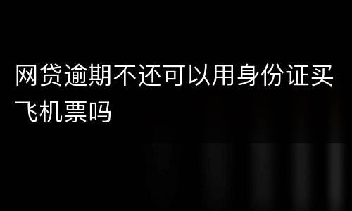 网贷逾期不还可以用身份证买飞机票吗