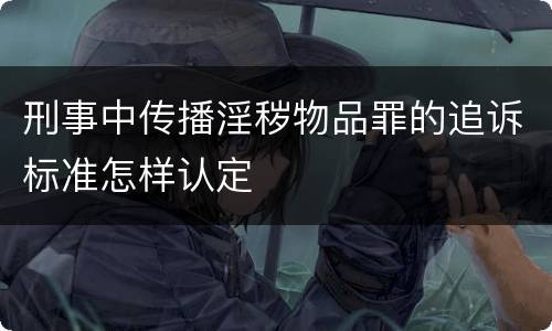 刑事中传播淫秽物品罪的追诉标准怎样认定