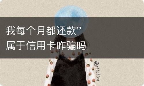 我每个月都还款''属于信用卡咋骗吗