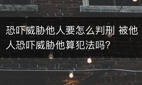 恐吓威胁他人要怎么判刑 被他人恐吓威胁他算犯法吗?