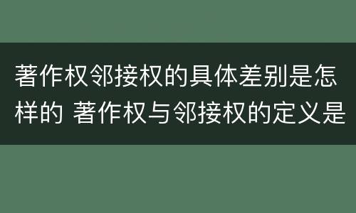 著作权邻接权的具体差别是怎样的 著作权与邻接权的定义是什么