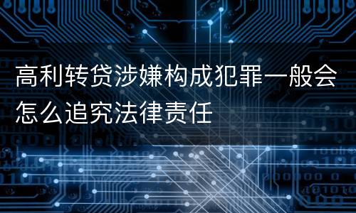 高利转贷涉嫌构成犯罪一般会怎么追究法律责任