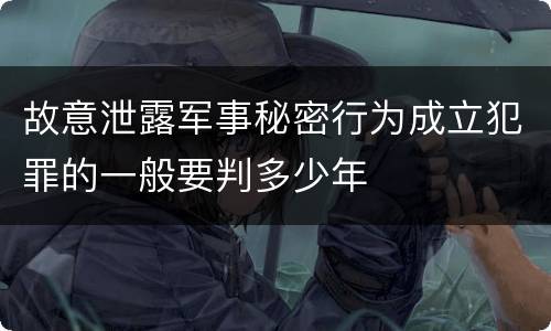 故意泄露军事秘密行为成立犯罪的一般要判多少年