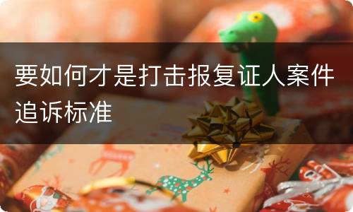 要如何才是打击报复证人案件追诉标准
