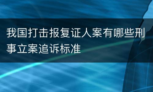 我国打击报复证人案有哪些刑事立案追诉标准