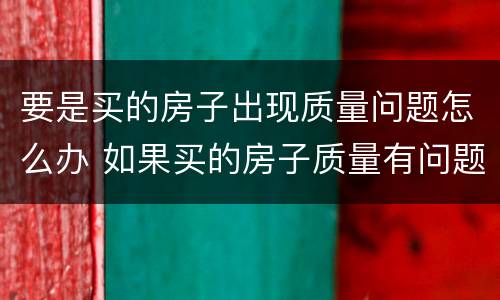 要是买的房子出现质量问题怎么办 如果买的房子质量有问题怎么办
