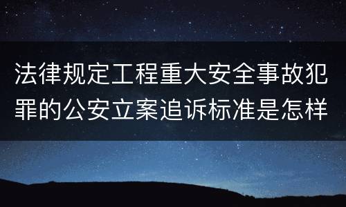 法律规定工程重大安全事故犯罪的公安立案追诉标准是怎样的