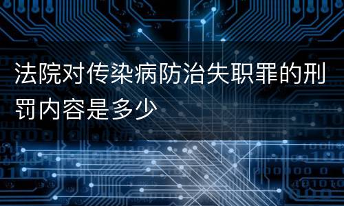 法院对传染病防治失职罪的刑罚内容是多少