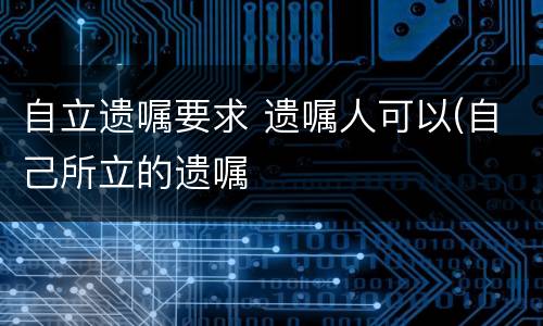 自立遗嘱要求 遗嘱人可以(自己所立的遗嘱