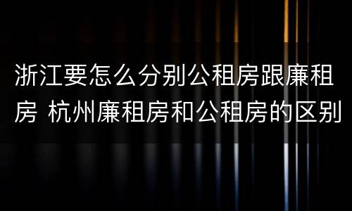浙江要怎么分别公租房跟廉租房 杭州廉租房和公租房的区别