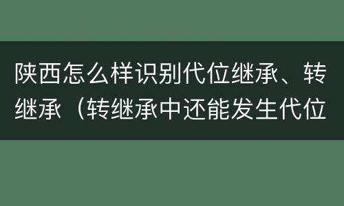 陕西怎么样识别代位继承、转继承（转继承中还能发生代位）