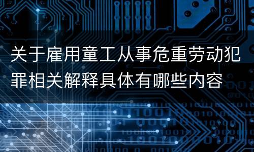 关于雇用童工从事危重劳动犯罪相关解释具体有哪些内容
