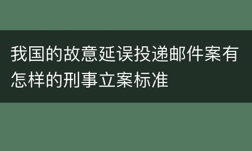 我国的故意延误投递邮件案有怎样的刑事立案标准
