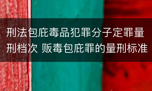 刑法包庇毒品犯罪分子定罪量刑档次 贩毒包庇罪的量刑标准