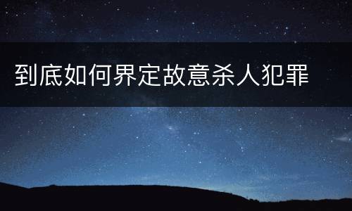 到底如何界定故意杀人犯罪