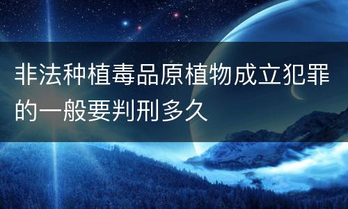 非法种植毒品原植物成立犯罪的一般要判刑多久