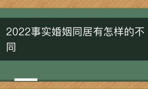 2022事实婚姻同居有怎样的不同