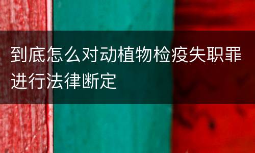 到底怎么对动植物检疫失职罪进行法律断定