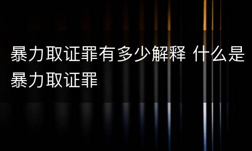 暴力取证罪有多少解释 什么是暴力取证罪