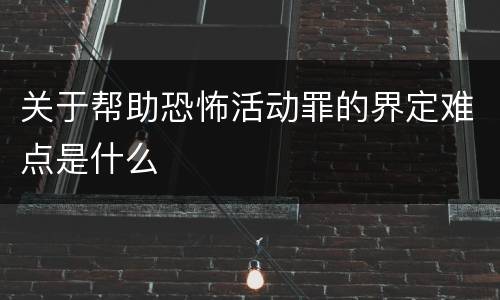 关于帮助恐怖活动罪的界定难点是什么