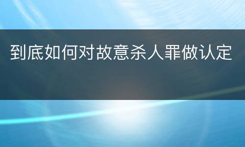 到底如何对故意杀人罪做认定
