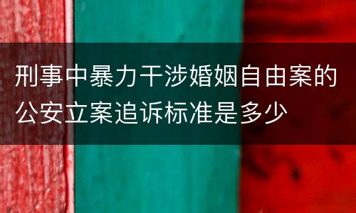 刑事中暴力干涉婚姻自由案的公安立案追诉标准是多少