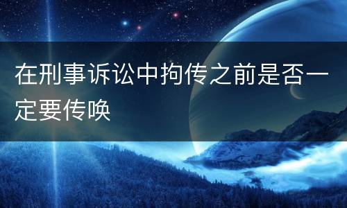 在刑事诉讼中拘传之前是否一定要传唤