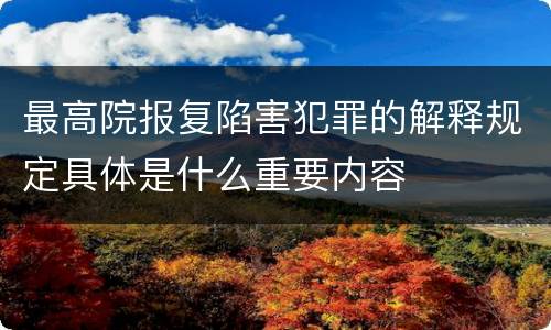 最高院报复陷害犯罪的解释规定具体是什么重要内容