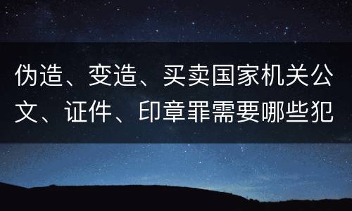 伪造、变造、买卖国家机关公文、证件、印章罪需要哪些犯罪构成