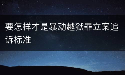 要怎样才是暴动越狱罪立案追诉标准