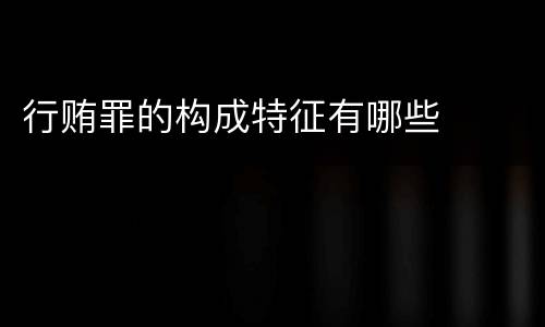 行贿罪的构成特征有哪些