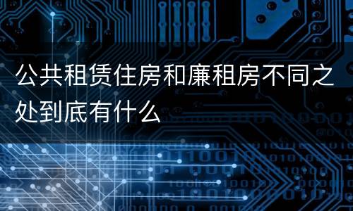 公共租赁住房和廉租房不同之处到底有什么