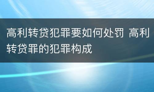 高利转贷犯罪要如何处罚 高利转贷罪的犯罪构成