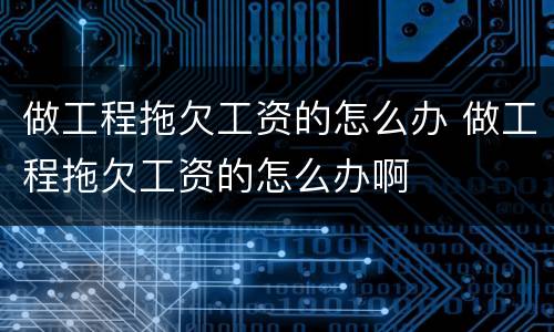 做工程拖欠工资的怎么办 做工程拖欠工资的怎么办啊