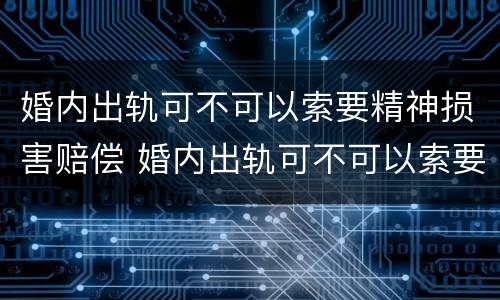 婚内出轨可不可以索要精神损害赔偿 婚内出轨可不可以索要精神损害赔偿款