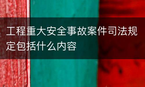 工程重大安全事故案件司法规定包括什么内容