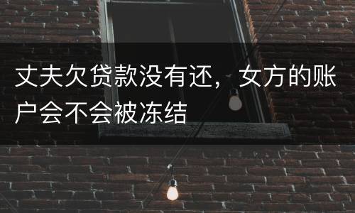 丈夫欠贷款没有还，女方的账户会不会被冻结