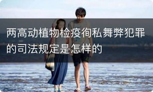 两高动植物检疫徇私舞弊犯罪的司法规定是怎样的
