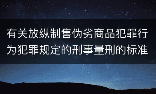 有关放纵制售伪劣商品犯罪行为犯罪规定的刑事量刑的标准是什么