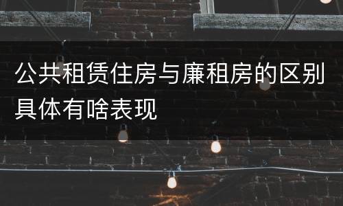 公共租赁住房与廉租房的区别具体有啥表现