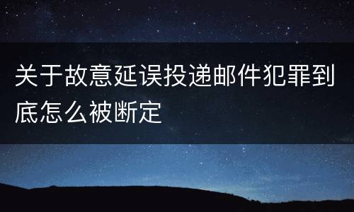 关于故意延误投递邮件犯罪到底怎么被断定