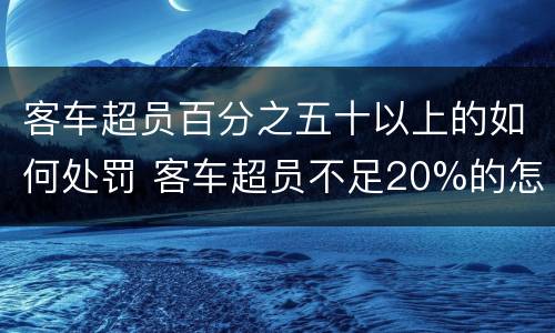 客车超员百分之五十以上的如何处罚 客车超员不足20%的怎么罚款