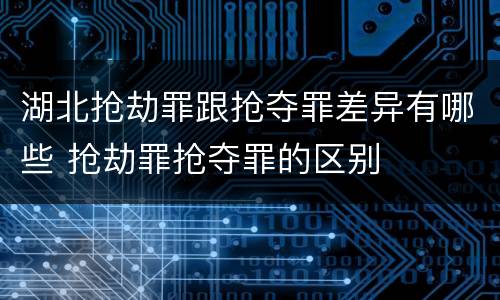 湖北抢劫罪跟抢夺罪差异有哪些 抢劫罪抢夺罪的区别