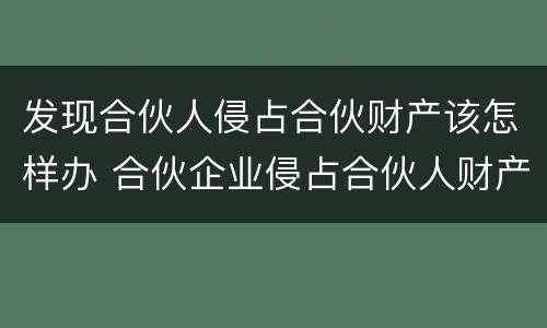 发现合伙人侵占合伙财产该怎样办 合伙企业侵占合伙人财产