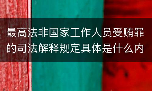 最高法非国家工作人员受贿罪的司法解释规定具体是什么内容