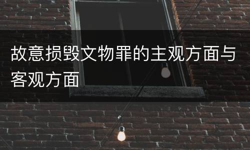 故意损毁文物罪的主观方面与客观方面