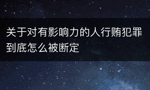 关于对有影响力的人行贿犯罪到底怎么被断定