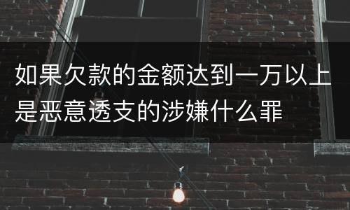 如果欠款的金额达到一万以上是恶意透支的涉嫌什么罪