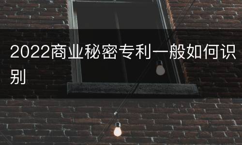 2022商业秘密专利一般如何识别